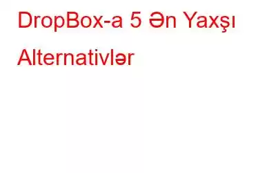 DropBox-a 5 Ən Yaxşı Alternativlər