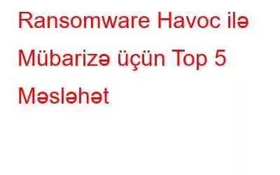 Ransomware Havoc ilə Mübarizə üçün Top 5 Məsləhət