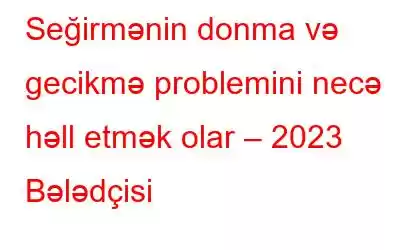 Seğirmənin donma və gecikmə problemini necə həll etmək olar – 2023 Bələdçisi