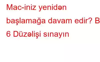 Mac-iniz yenidən başlamağa davam edir? Bu 6 Düzəlişi sınayın