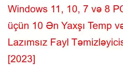 Windows 11, 10, 7 və 8 PC üçün 10 Ən Yaxşı Temp və Lazımsız Fayl Təmizləyicisi [2023]