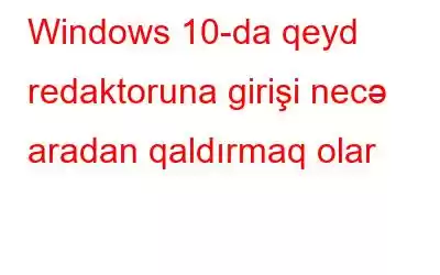 Windows 10-da qeyd redaktoruna girişi necə aradan qaldırmaq olar