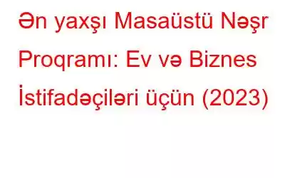 Ən yaxşı Masaüstü Nəşr Proqramı: Ev və Biznes İstifadəçiləri üçün (2023)