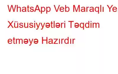 WhatsApp Veb Maraqlı Yeni Xüsusiyyətləri Təqdim etməyə Hazırdır