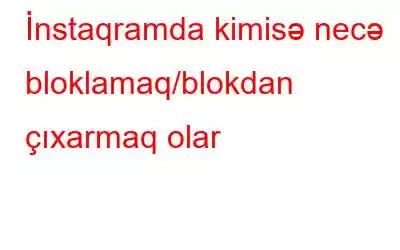 İnstaqramda kimisə necə bloklamaq/blokdan çıxarmaq olar