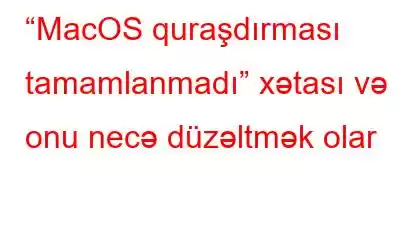 “MacOS quraşdırması tamamlanmadı” xətası və onu necə düzəltmək olar