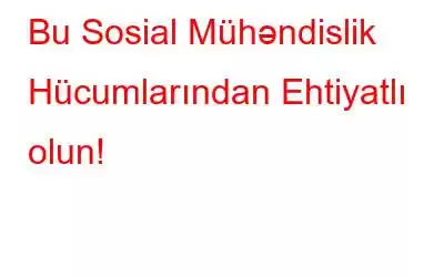 Bu Sosial Mühəndislik Hücumlarından Ehtiyatlı olun!