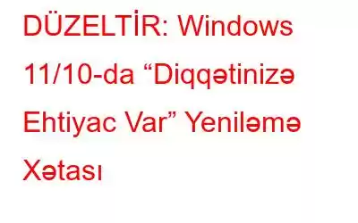 DÜZELTİR: Windows 11/10-da “Diqqətinizə Ehtiyac Var” Yeniləmə Xətası