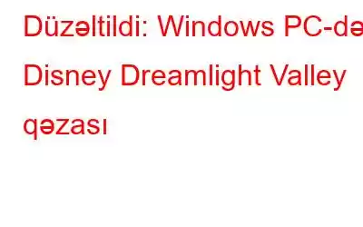 Düzəltildi: Windows PC-də Disney Dreamlight Valley qəzası