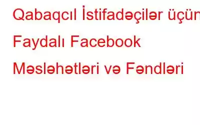 Qabaqcıl İstifadəçilər üçün Faydalı Facebook Məsləhətləri və Fəndləri