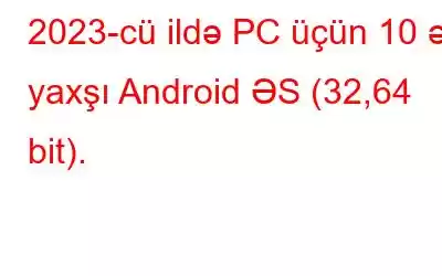 2023-cü ildə PC üçün 10 ən yaxşı Android ƏS (32,64 bit).