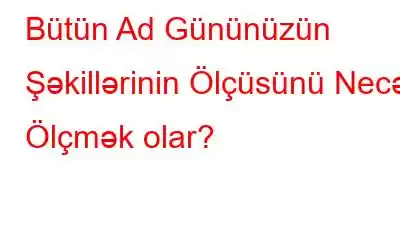 Bütün Ad Gününüzün Şəkillərinin Ölçüsünü Necə Ölçmək olar?