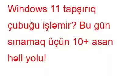 Windows 11 tapşırıq çubuğu işləmir? Bu gün sınamaq üçün 10+ asan həll yolu!