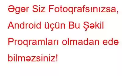 Əgər Siz Fotoqrafsınızsa, Android üçün Bu Şəkil Proqramları olmadan edə bilməzsiniz!