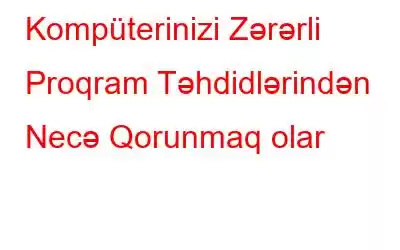 Kompüterinizi Zərərli Proqram Təhdidlərindən Necə Qorunmaq olar