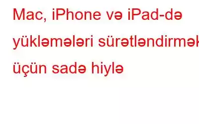 Mac, iPhone və iPad-də yükləmələri sürətləndirmək üçün sadə hiylə