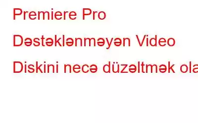 Premiere Pro Dəstəklənməyən Video Diskini necə düzəltmək olar