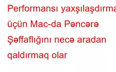 Performansı yaxşılaşdırmaq üçün Mac-da Pəncərə Şəffaflığını necə aradan qaldırmaq olar