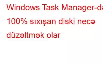 Windows Task Manager-də 100% sıxışan diski necə düzəltmək olar