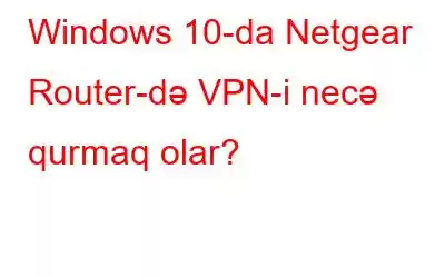 Windows 10-da Netgear Router-də VPN-i necə qurmaq olar?