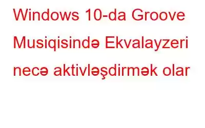 Windows 10-da Groove Musiqisində Ekvalayzeri necə aktivləşdirmək olar