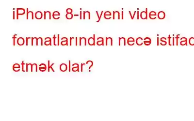 iPhone 8-in yeni video formatlarından necə istifadə etmək olar?