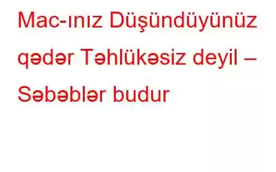 Mac-ınız Düşündüyünüz qədər Təhlükəsiz deyil – Səbəblər budur