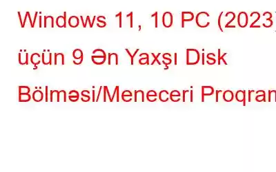 Windows 11, 10 PC (2023) üçün 9 Ən Yaxşı Disk Bölməsi/Meneceri Proqramı