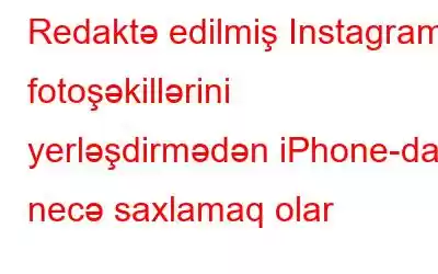 Redaktə edilmiş Instagram fotoşəkillərini yerləşdirmədən iPhone-da necə saxlamaq olar