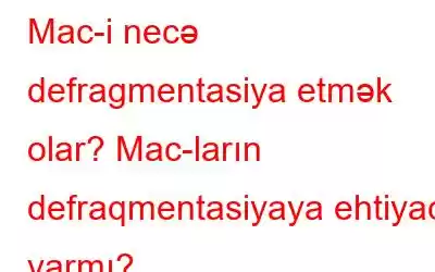 Mac-i necə defragmentasiya etmək olar? Mac-ların defraqmentasiyaya ehtiyacı varmı?