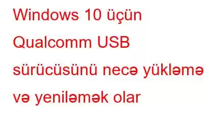 Windows 10 üçün Qualcomm USB sürücüsünü necə yükləmək və yeniləmək olar