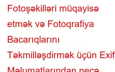 Fotoşəkilləri müqayisə etmək və Fotoqrafiya Bacarıqlarını Təkmilləşdirmək üçün Exif Məlumatlarından necə istifadə etmək olar?