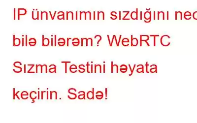 IP ünvanımın sızdığını necə bilə bilərəm? WebRTC Sızma Testini həyata keçirin. Sadə!