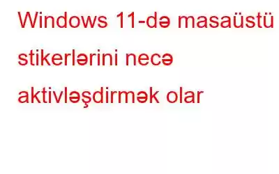 Windows 11-də masaüstü stikerlərini necə aktivləşdirmək olar