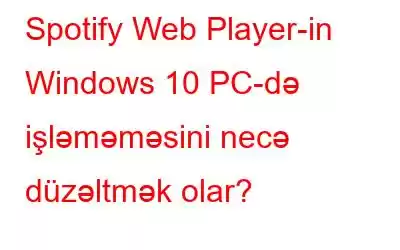 Spotify Web Player-in Windows 10 PC-də işləməməsini necə düzəltmək olar?