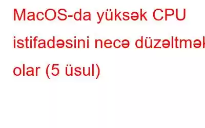 MacOS-da yüksək CPU istifadəsini necə düzəltmək olar (5 üsul)