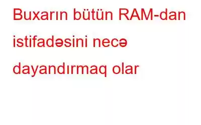 Buxarın bütün RAM-dan istifadəsini necə dayandırmaq olar