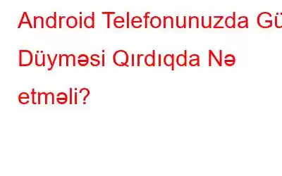 Android Telefonunuzda Güc Düyməsi Qırdıqda Nə etməli?