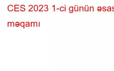 CES 2023 1-ci günün əsas məqamı