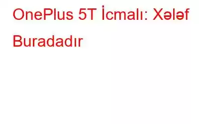 OnePlus 5T İcmalı: Xələf Buradadır