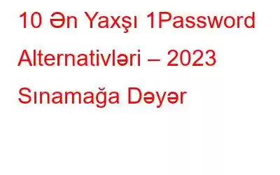 10 Ən Yaxşı 1Password Alternativləri – 2023 Sınamağa Dəyər