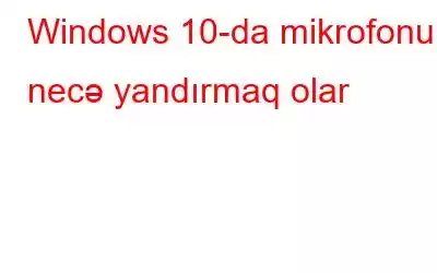 Windows 10-da mikrofonu necə yandırmaq olar