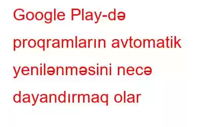 Google Play-də proqramların avtomatik yenilənməsini necə dayandırmaq olar