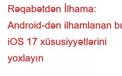 Rəqabətdən İlhama: Android-dən ilhamlanan bu iOS 17 xüsusiyyətlərini yoxlayın