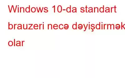 Windows 10-da standart brauzeri necə dəyişdirmək olar