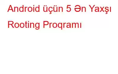 Android üçün 5 Ən Yaxşı Rooting Proqramı