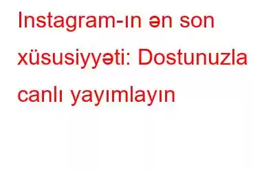 Instagram-ın ən son xüsusiyyəti: Dostunuzla canlı yayımlayın