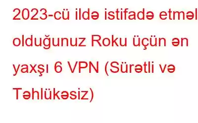 2023-cü ildə istifadə etməli olduğunuz Roku üçün ən yaxşı 6 VPN (Sürətli və Təhlükəsiz)