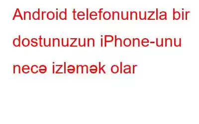 Android telefonunuzla bir dostunuzun iPhone-unu necə izləmək olar