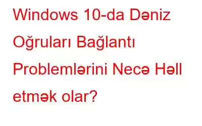 Windows 10-da Dəniz Oğruları Bağlantı Problemlərini Necə Həll etmək olar?